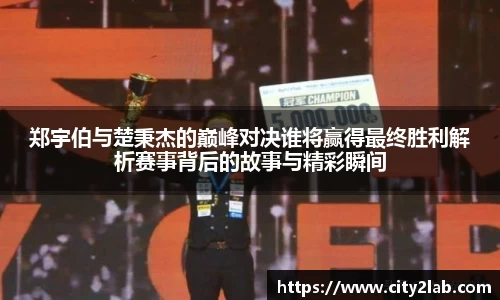 郑宇伯与楚秉杰的巅峰对决谁将赢得最终胜利解析赛事背后的故事与精彩瞬间