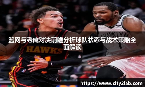 篮网与老鹰对决前瞻分析球队状态与战术策略全面解读