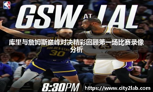 库里与詹姆斯巅峰对决精彩回顾第一场比赛录像分析
