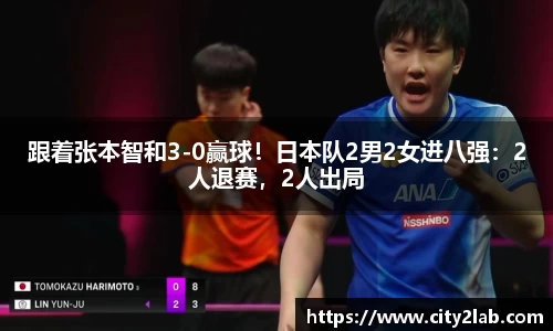 跟着张本智和3-0赢球！日本队2男2女进八强：2人退赛，2人出局