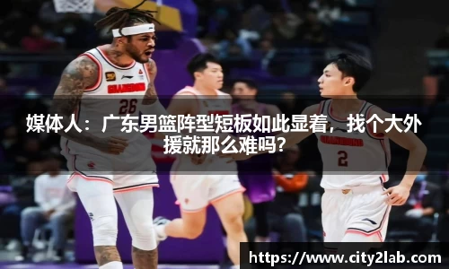 媒体人：广东男篮阵型短板如此显着，找个大外援就那么难吗？